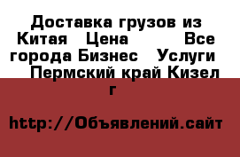 CARGO Доставка грузов из Китая › Цена ­ 100 - Все города Бизнес » Услуги   . Пермский край,Кизел г.